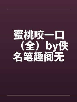 蜜桃咬一口（全）by佚名笔趣阁无弹窗封面