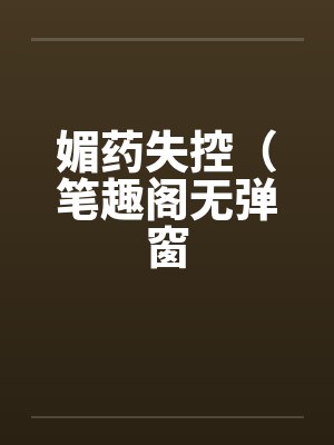 媚药失控（笔趣阁无弹窗封面