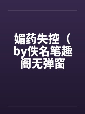 媚药失控（by佚名笔趣阁无弹窗封面