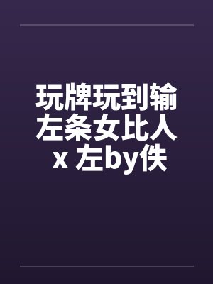玩牌玩到输左条女比人 x 左by佚名笔趣阁无弹窗封面