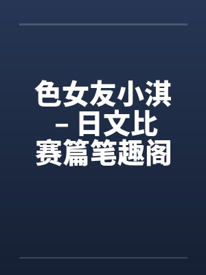 色女友小淇 – 日文比赛篇笔趣阁无弹窗封面