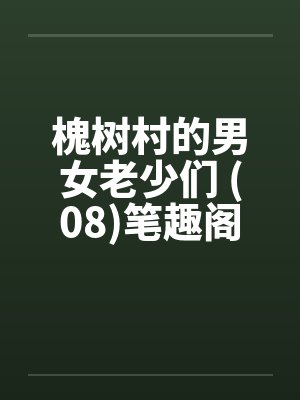槐树村的男女老少们 (08)笔趣阁无弹窗封面