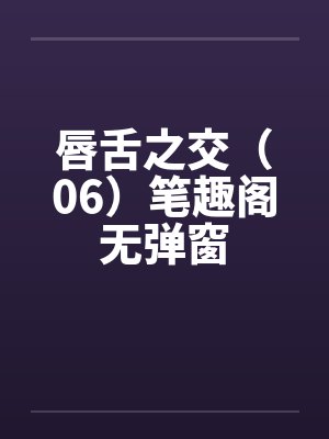 唇舌之交（06）笔趣阁无弹窗封面