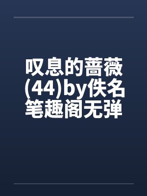 叹息的蔷薇(44)by佚名笔趣阁无弹窗封面