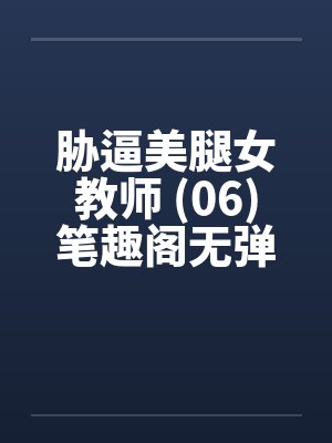 胁逼美腿女教师 (06)笔趣阁无弹窗封面