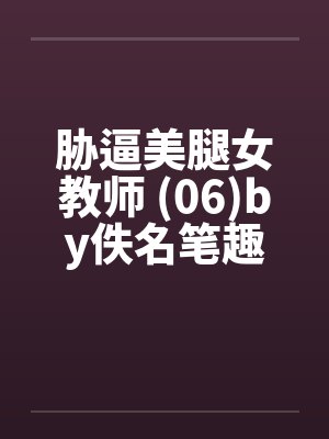 胁逼美腿女教师 (06)by佚名笔趣阁无弹窗封面