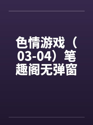 色情游戏（03-04）笔趣阁无弹窗封面