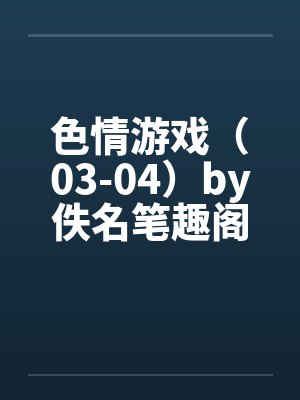 色情游戏（03-04）by佚名笔趣阁无弹窗封面
