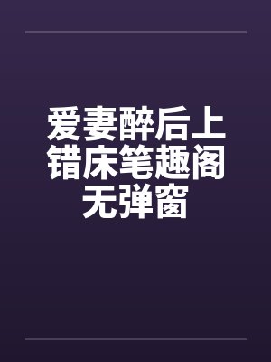 爱妻醉后上错床笔趣阁无弹窗封面