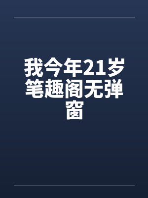 我今年21岁笔趣阁无弹窗封面