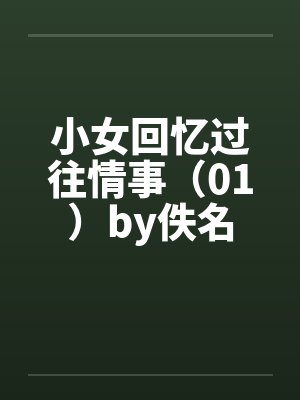 小女回忆过往情事（01）by佚名封面