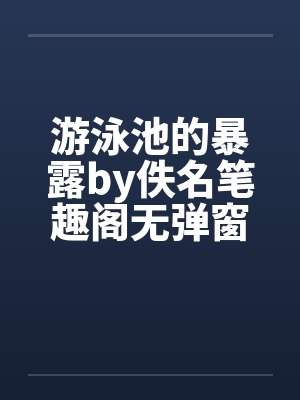 游泳池的暴露by佚名笔趣阁无弹窗封面