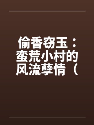 偷香窃玉：蛮荒小村的风流孽情（第二卷）（01-10）by佚名封面