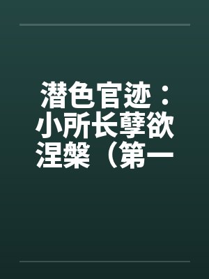 潜色官迹：小所长孽欲涅槃（第一部）（66-100）（完）封面