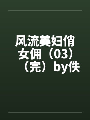 风流美妇俏女佣（03）（完）by佚名封面