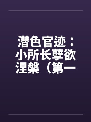 潜色官迹：小所长孽欲涅槃（第一部）（66-100）（完）笔趣阁无弹窗封面