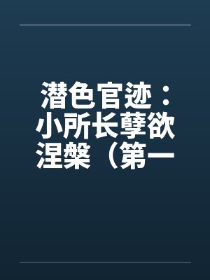 潜色官迹：小所长孽欲涅槃（第一部）（66-100）（完）by佚名笔趣阁无弹窗封面