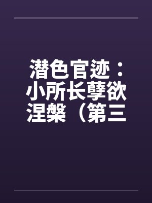 潜色官迹：小所长孽欲涅槃（第三部）（231-270）笔趣阁无弹窗封面