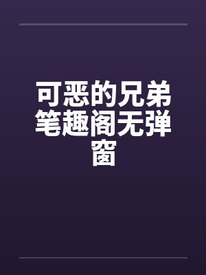 可恶的兄弟笔趣阁无弹窗封面