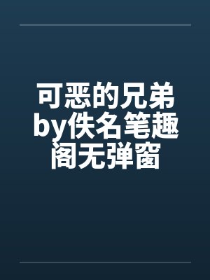 可恶的兄弟by佚名笔趣阁无弹窗封面