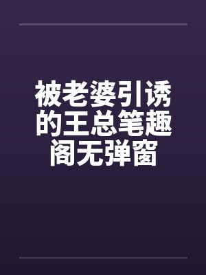 被老婆引诱的王总笔趣阁无弹窗封面