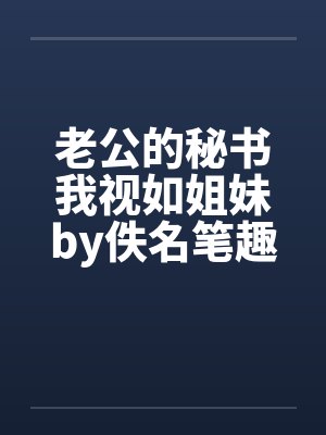 老公的秘书我视如姐妹by佚名笔趣阁无弹窗封面