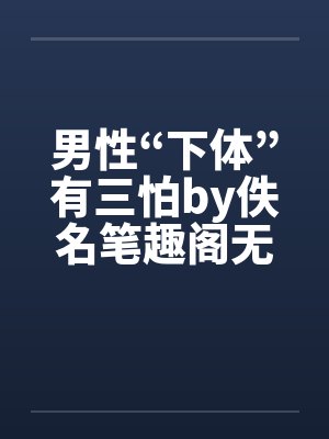 男性“下体”有三怕by佚名笔趣阁无弹窗封面