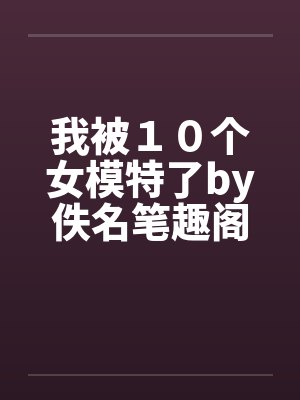 我被１０个女模特了by佚名笔趣阁无弹窗封面