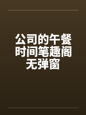 公司的午餐时间笔趣阁无弹窗封面