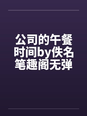 公司的午餐时间by佚名笔趣阁无弹窗封面