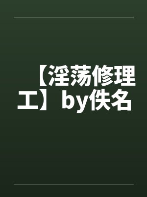 【淫荡修理工】by佚名封面