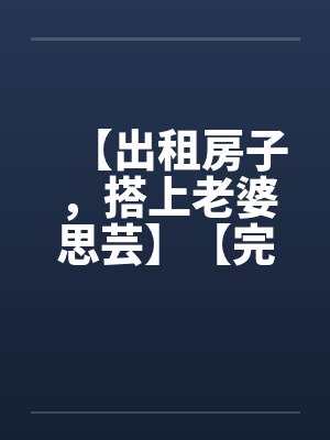 【出租房子，搭上老婆思芸】【完】笔趣阁无弹窗封面