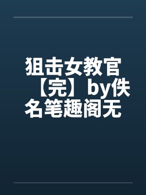 狙击女教官【完】by佚名笔趣阁无弹窗封面