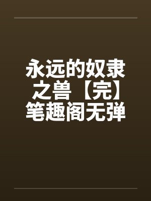 永远的奴隶之兽【完】笔趣阁无弹窗封面