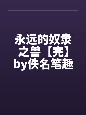 永远的奴隶之兽【完】by佚名笔趣阁无弹窗封面
