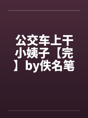 公交车上干小姨子【完】by佚名笔趣阁无弹窗封面