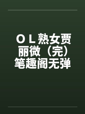 ＯＬ熟女贾丽微（完）笔趣阁无弹窗封面