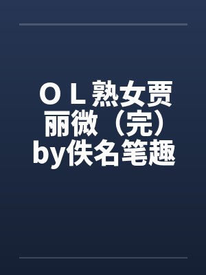 ＯＬ熟女贾丽微（完）by佚名笔趣阁无弹窗封面