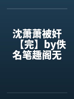 沈萧萧被奸【完】by佚名笔趣阁无弹窗封面