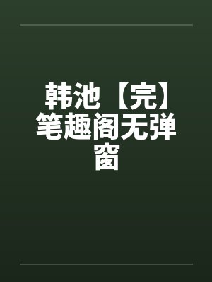 韩池【完】笔趣阁无弹窗封面