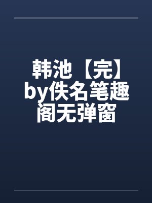 韩池【完】by佚名笔趣阁无弹窗封面