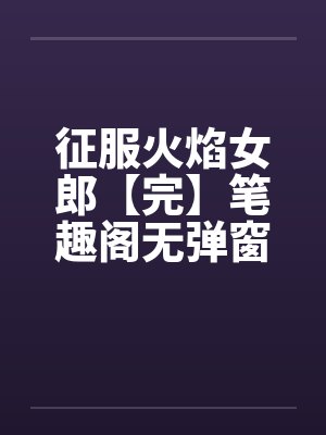 征服火焰女郎【完】笔趣阁无弹窗封面