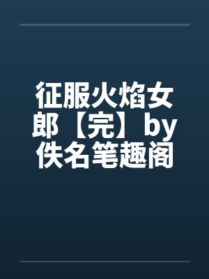征服火焰女郎【完】by佚名笔趣阁无弹窗封面
