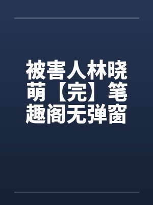 被害人林晓萌【完】笔趣阁无弹窗封面
