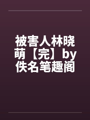 被害人林晓萌【完】by佚名笔趣阁无弹窗封面
