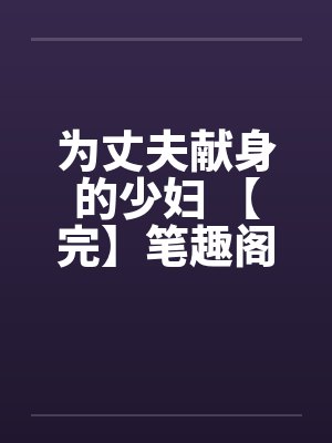 为丈夫献身的少妇 【完】笔趣阁无弹窗封面