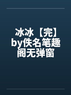 冰冰【完】by佚名笔趣阁无弹窗封面