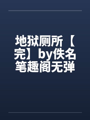 地狱厕所【完】by佚名笔趣阁无弹窗封面