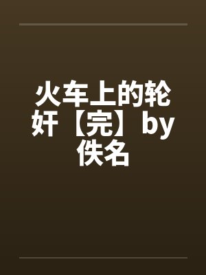 火车上的轮奸【完】by佚名封面