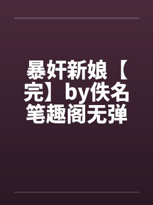 暴奸新娘【完】by佚名笔趣阁无弹窗封面